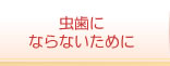 虫歯にならないために