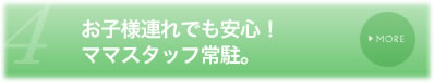 お子様連れでも安心！ママスタッフ常駐