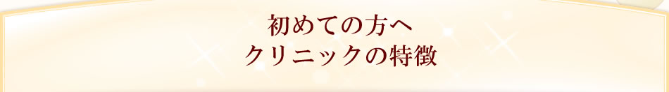 初めての方へクリニックの特徴